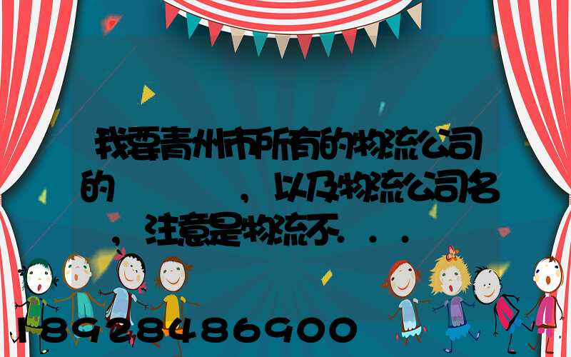 我要青州市所有的物流公司的電話號碼,以及物流公司名稱,注意是物流不...