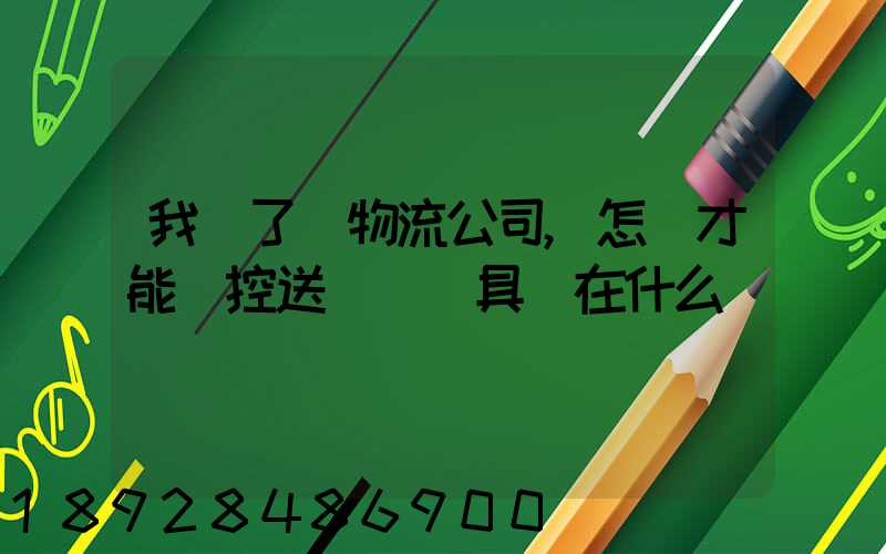 我開了個物流公司,怎樣才能監控送貨車輛具體在什么問題