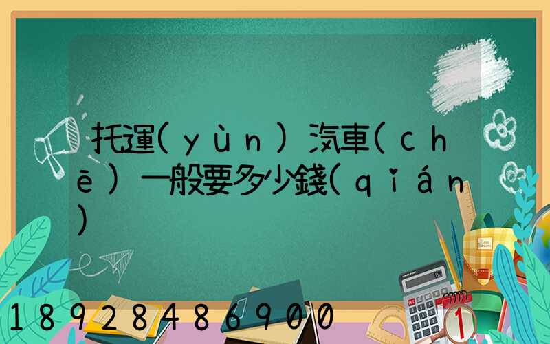 托運(yùn)汽車(chē)一般要多少錢(qián)