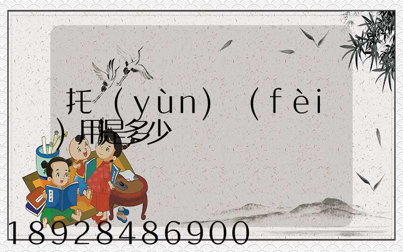 托運(yùn)費(fèi)用是多少