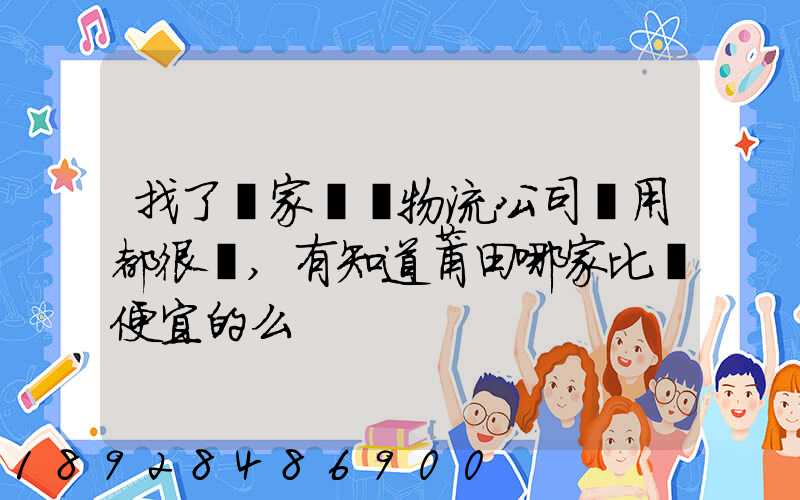 找了幾家國際物流公司費用都很貴,有知道莆田哪家比較便宜的么
