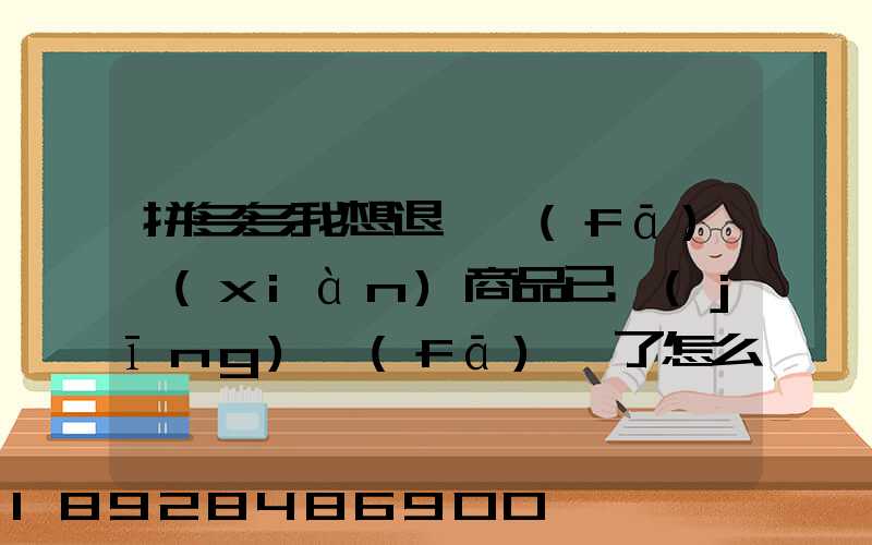 拼多多我想退貨發(fā)現(xiàn)商品已經(jīng)發(fā)貨了怎么辦