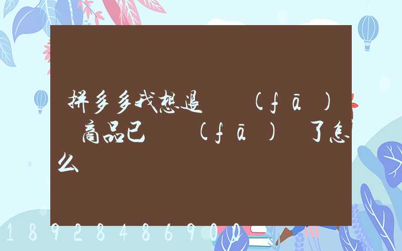 拼多多我想退貨發(fā)現商品已經發(fā)貨了怎么辦