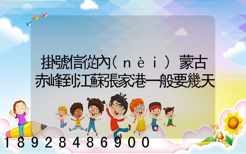 掛號信從內(nèi)蒙古赤峰到江蘇張家港一般要幾天