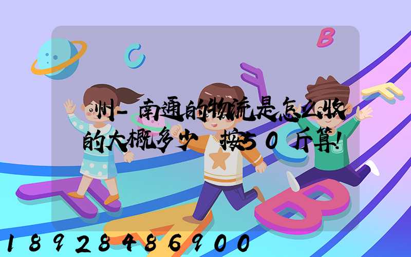 揚州-南通的物流是怎么收費的大概多少錢按50斤算!