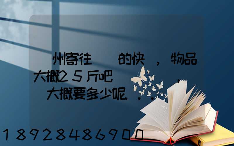 揚州寄往廣東的快遞,物品大概25斤吧(嬰兒車),運費大概要多少呢...