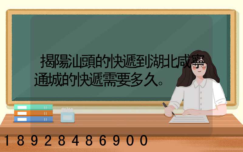 揭陽汕頭的快遞到湖北咸寧通城的快遞需要多久。
