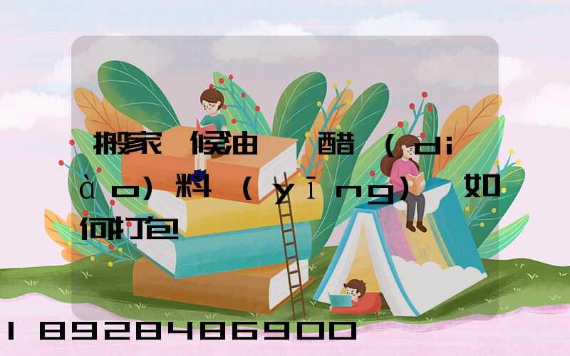 搬家時候油鹽醬醋調(diào)料應(yīng)該如何打包