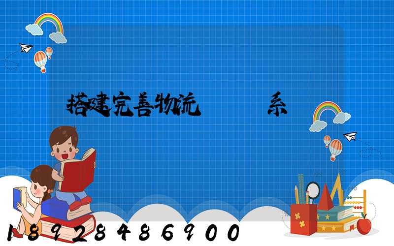 搭建完善物流運輸體系