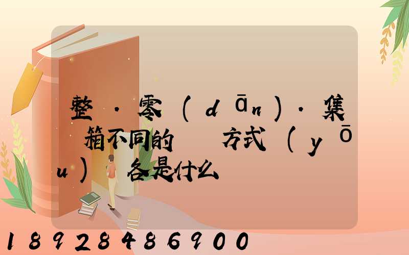 整車.零擔(dān).集裝箱不同的運輸方式優(yōu)勢各是什么