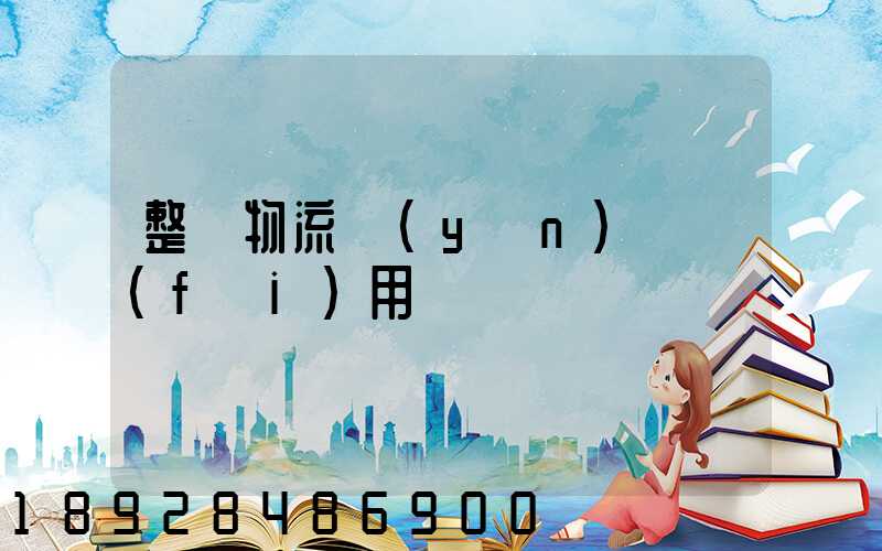 整車物流運(yùn)輸費(fèi)用