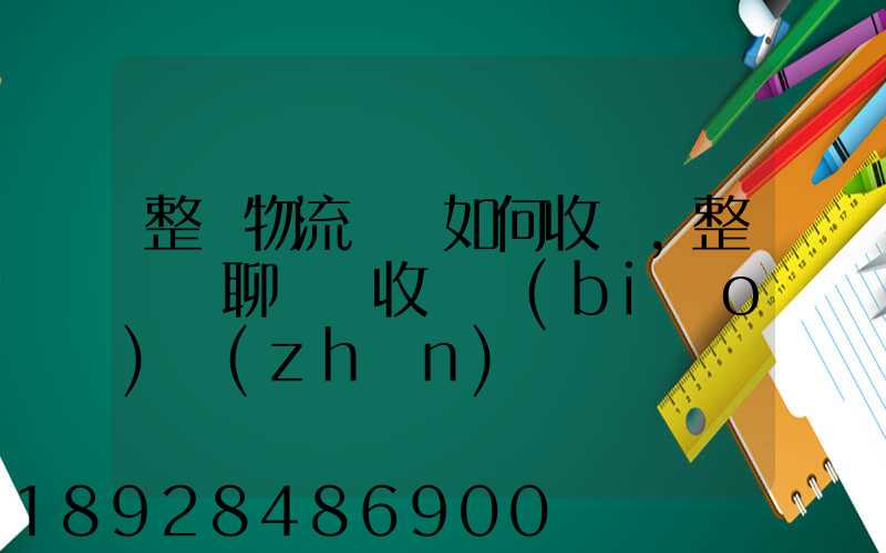 整車物流運輸如何收費,整車無聊運輸收費標(biāo)準(zhǔn)