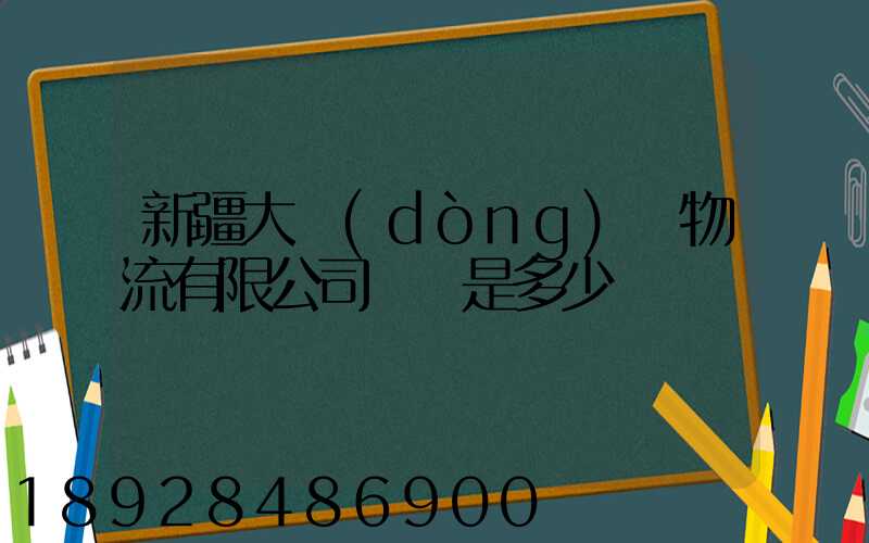 新疆大動(dòng)脈物流有限公司電話是多少