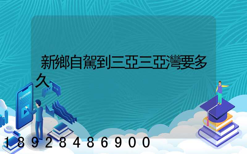 新鄉自駕到三亞三亞灣要多久