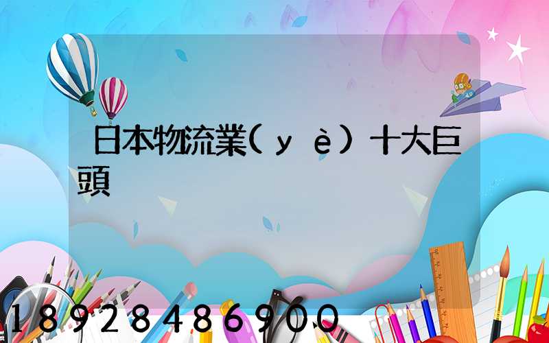 日本物流業(yè)十大巨頭