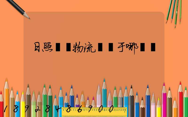 日照創業物流園屬于哪個區