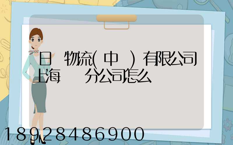 日郵物流(中國)有限公司上海長寧分公司怎么樣