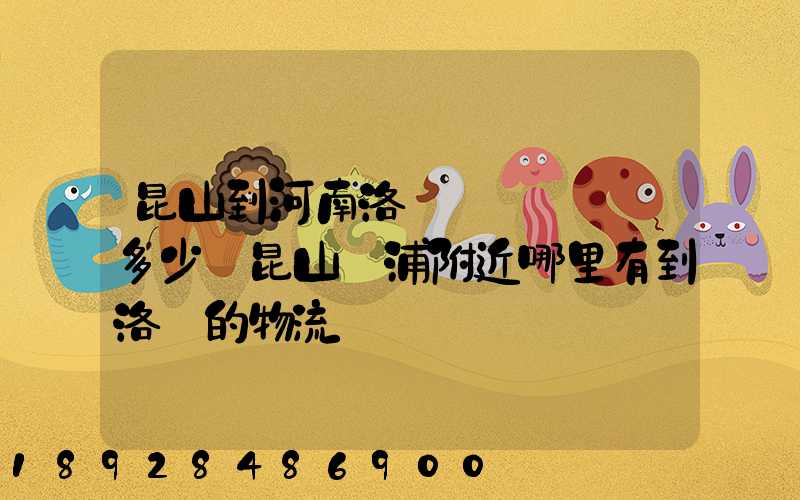 昆山到河南洛陽發個電動車多少錢昆山張浦附近哪里有到洛陽的物流