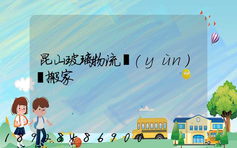 昆山玻璃物流運(yùn)輸搬家