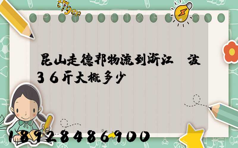 昆山走德邦物流到浙江寧波36斤大概多少錢