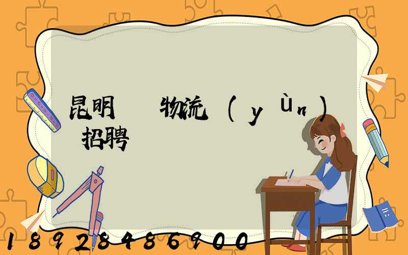 昆明倉儲物流運(yùn)輸招聘