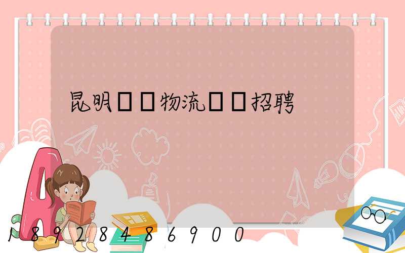 昆明倉儲物流運輸招聘