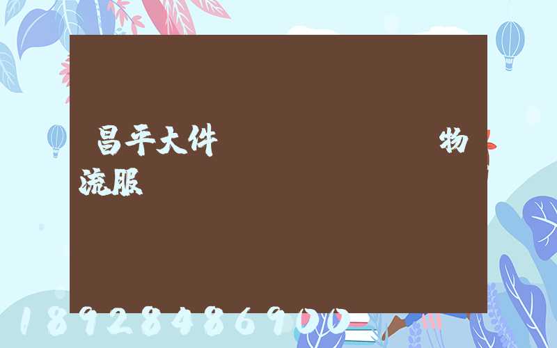 昌平大件運(yùn)輸物流服務(wù)