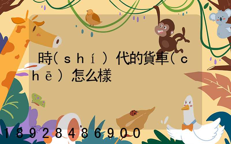 時(shí)代的貨車(chē)怎么樣