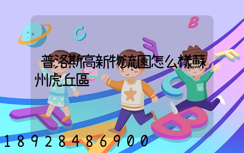 普洛斯高新物流園怎么樣蘇州虎丘區