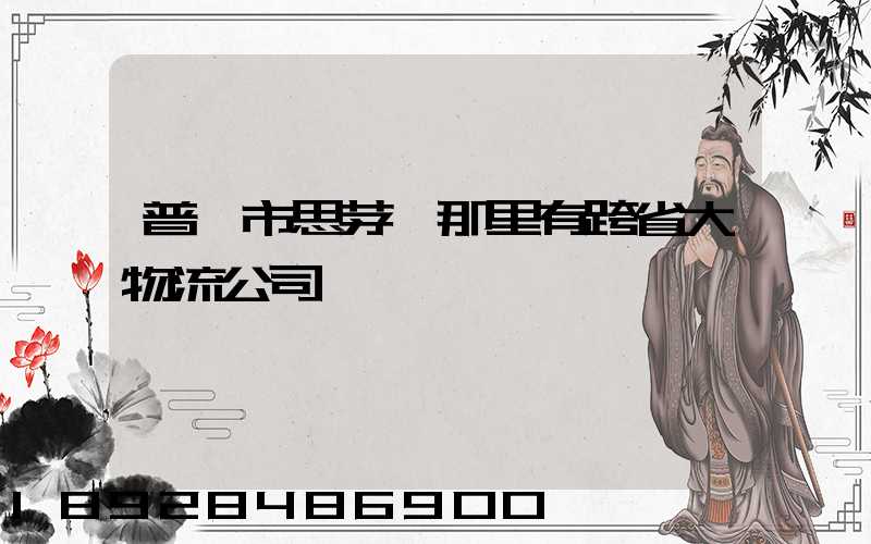 普洱市思茅區那里有跨省大物流公司