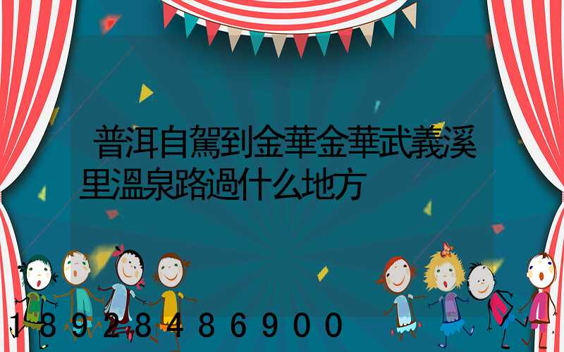 普洱自駕到金華金華武義溪里溫泉路過什么地方