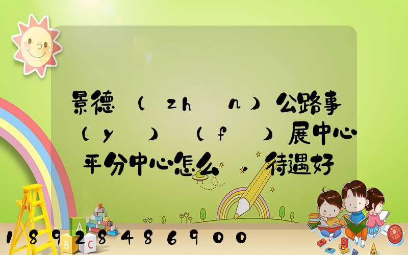 景德鎮(zhèn)公路事業(yè)發(fā)展中心樂平分中心怎么樣,待遇好嗎