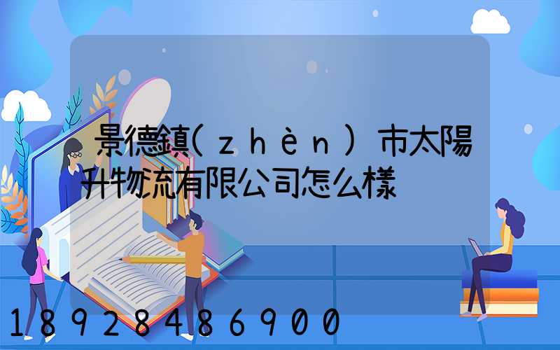 景德鎮(zhèn)市太陽升物流有限公司怎么樣