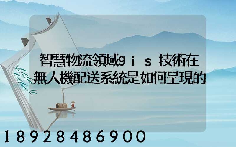 智慧物流領域gis技術在無人機配送系統是如何呈現的