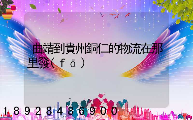 曲靖到貴州銅仁的物流在那里發(fā)