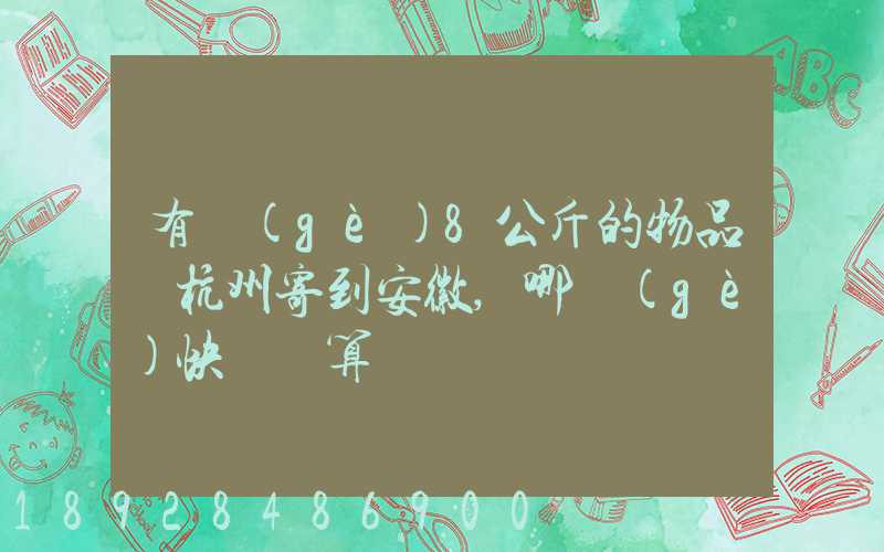 有個(gè)8公斤的物品從杭州寄到安徽,哪個(gè)快遞劃算