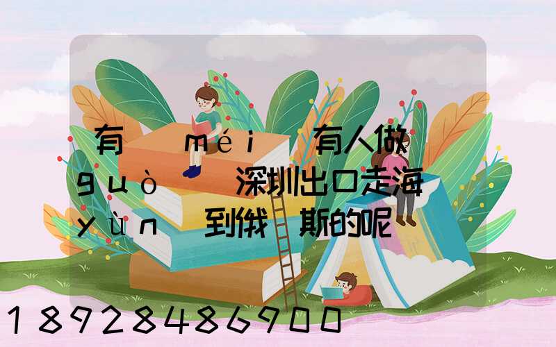 有沒(méi)有人做過(guò)從深圳出口走海運(yùn)到俄羅斯的呢