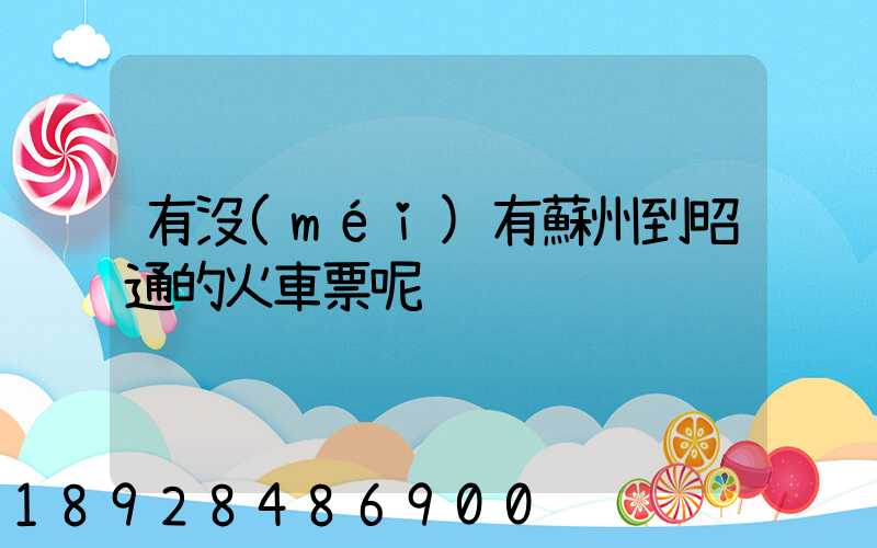 有沒(méi)有蘇州到昭通的火車票呢