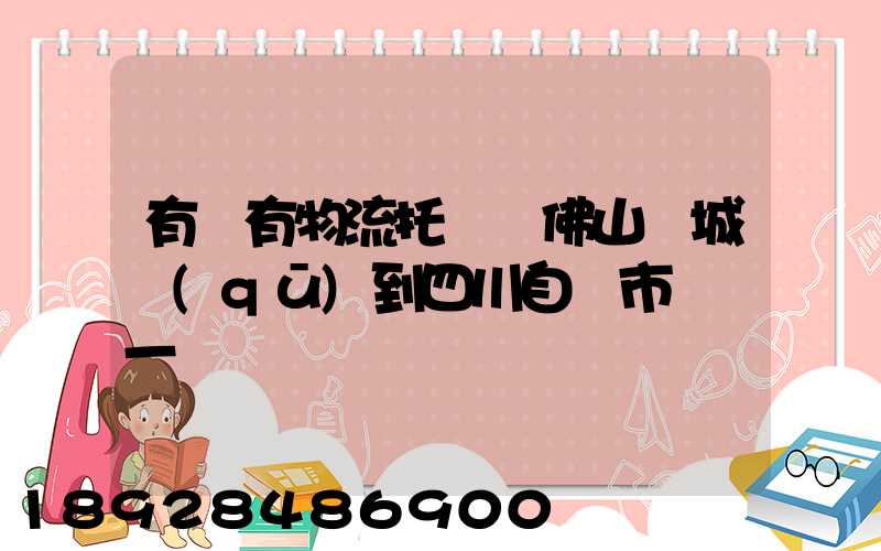 有沒有物流托運從佛山禪城區(qū)到四川自貢市榮縣一個電動車