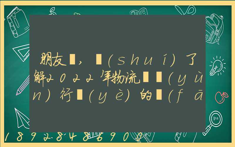 朋友們,誰(shuí)了解2022年物流貨運(yùn)行業(yè)的發(fā)展趨勢(shì)會(huì)發(fā)展數(shù)字物流嗎