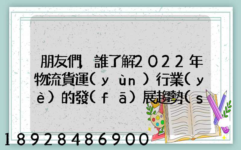 朋友們,誰了解2022年物流貨運(yùn)行業(yè)的發(fā)展趨勢(shì)會(huì)發(fā)展數(shù)字物流嗎