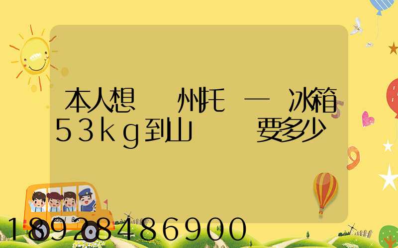 本人想從蘇州托運一電冰箱53kg到山東棗莊要多少錢