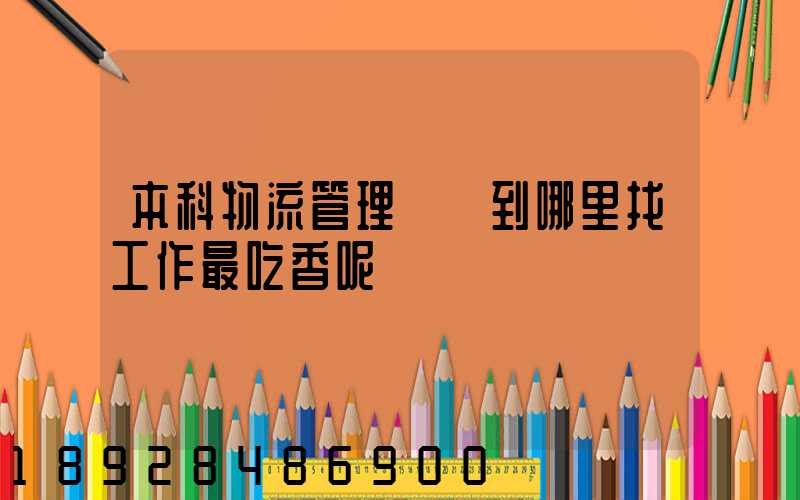 本科物流管理專業到哪里找工作最吃香呢