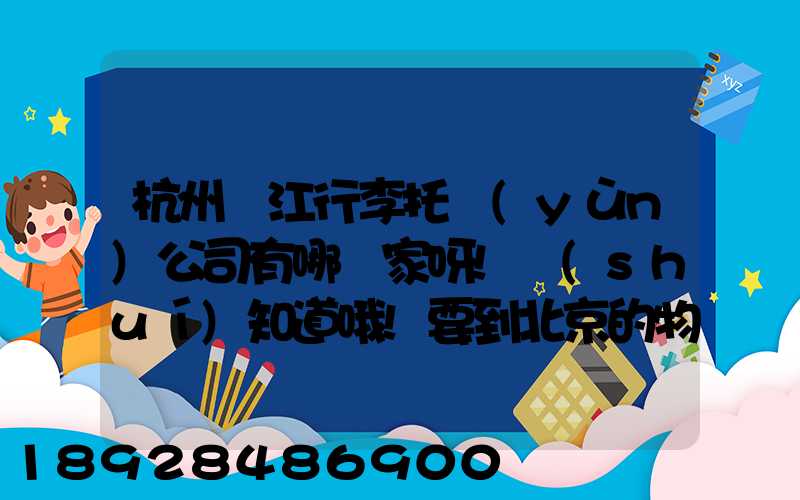 杭州濱江行李托運(yùn)公司有哪幾家呀!誰(shuí)知道哦!要到北京的物流公司