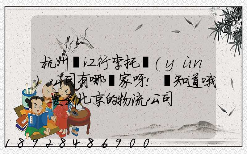 杭州濱江行李托運(yùn)公司有哪幾家呀!誰知道哦!要到北京的物流公司