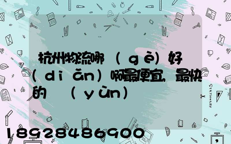 杭州物流哪個(gè)好點(diǎn)啊最便宜,最快的貨運(yùn)
