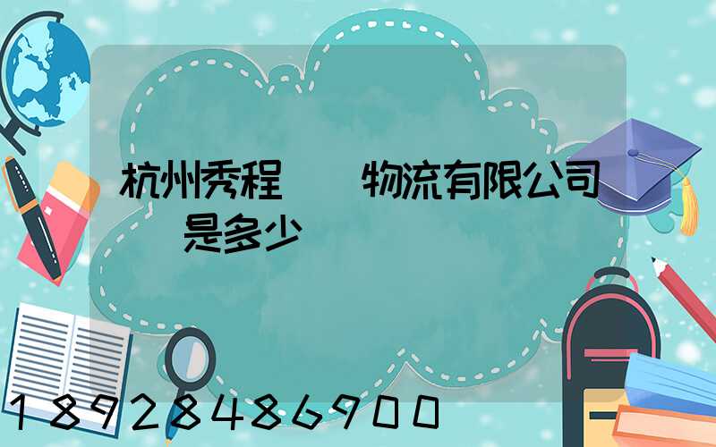 杭州秀程國際物流有限公司電話是多少