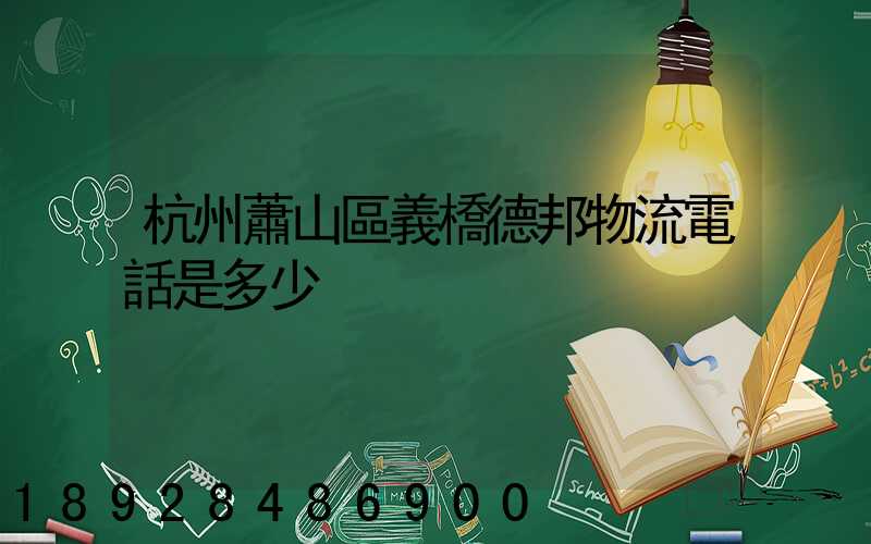 杭州蕭山區義橋德邦物流電話是多少