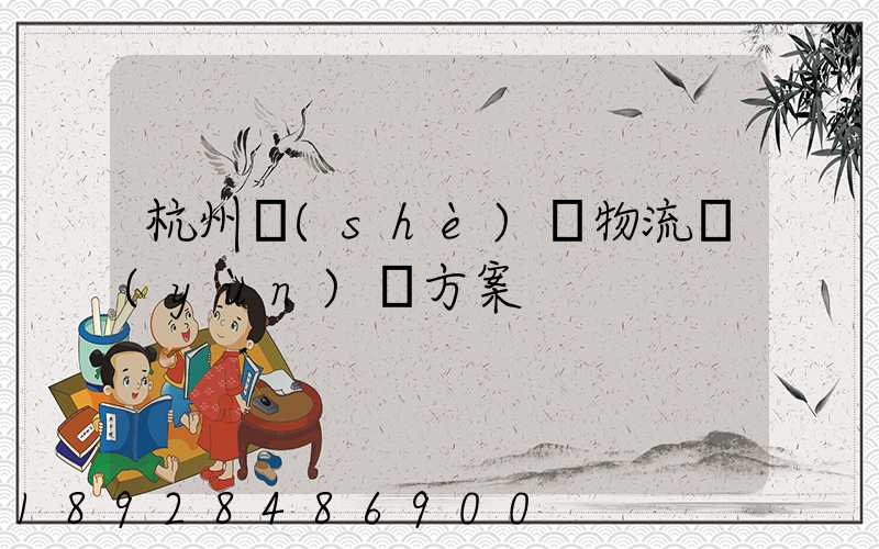 杭州設(shè)備物流運(yùn)輸方案