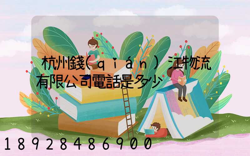 杭州錢(qián)江物流有限公司電話是多少